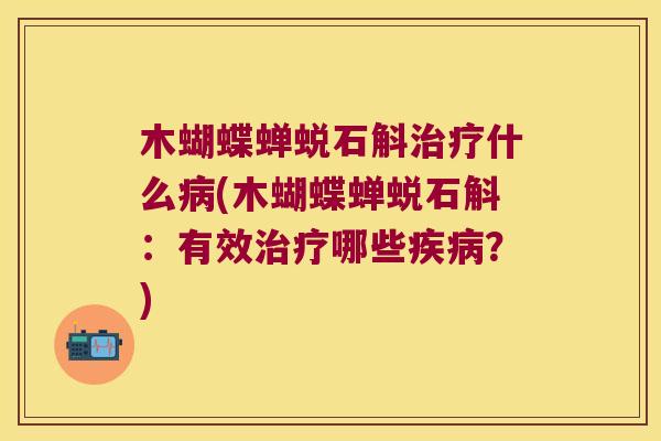 木蝴蝶蝉蜕石斛治疗什么病(木蝴蝶蝉蜕石斛：有效治疗哪些疾病？)