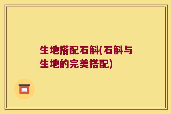 生地搭配石斛(石斛与生地的完美搭配)