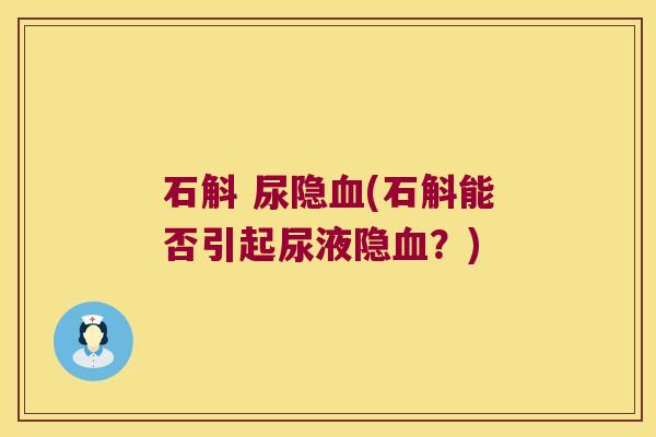 石斛 尿隐血(石斛能否引起尿液隐血？)