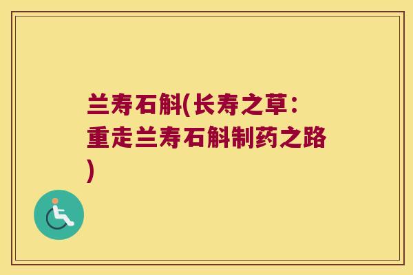 兰寿石斛(长寿之草：重走兰寿石斛制药之路)