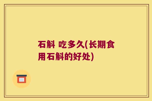 石斛 吃多久(长期食用石斛的好处)