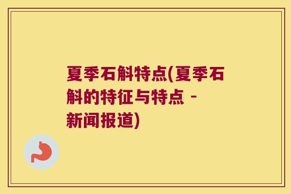夏季石斛特点(夏季石斛的特征与特点 - 新闻报道)