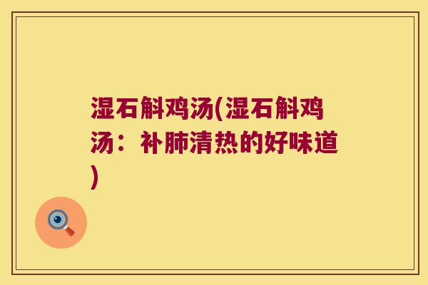 湿石斛鸡汤(湿石斛鸡汤：补肺清热的好味道)