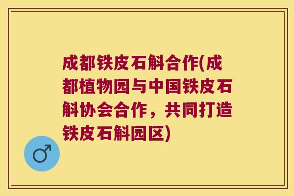 成都铁皮石斛合作(成都植物园与中国铁皮石斛协会合作，共同打造铁皮石斛园区)