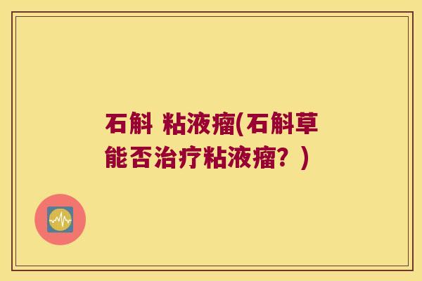 石斛 粘液瘤(石斛草能否治疗粘液瘤？)