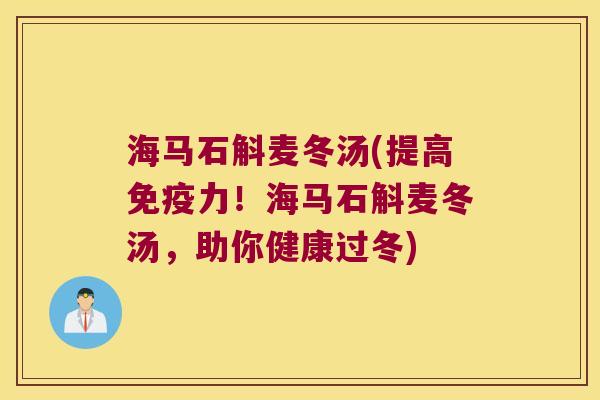海马石斛麦冬汤(提高免疫力！海马石斛麦冬汤，助你健康过冬)