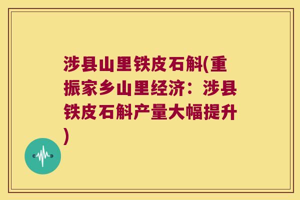 涉县山里铁皮石斛(重振家乡山里经济：涉县铁皮石斛产量大幅提升)