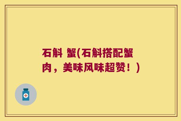 石斛 蟹(石斛搭配蟹肉，美味风味超赞！)