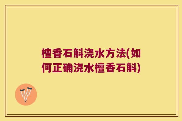 檀香石斛浇水方法(如何正确浇水檀香石斛)