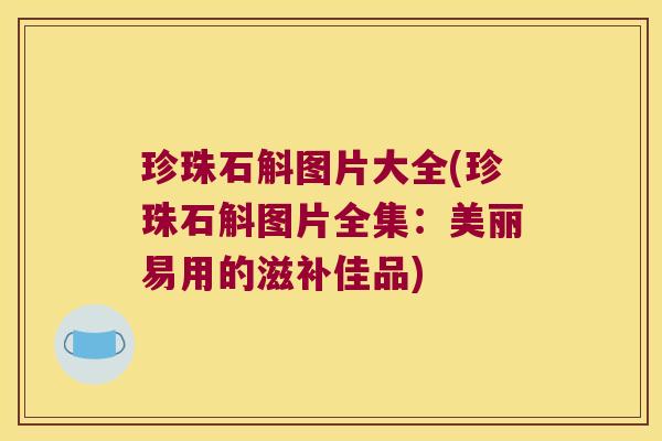 珍珠石斛图片大全(珍珠石斛图片全集：美丽易用的滋补佳品)