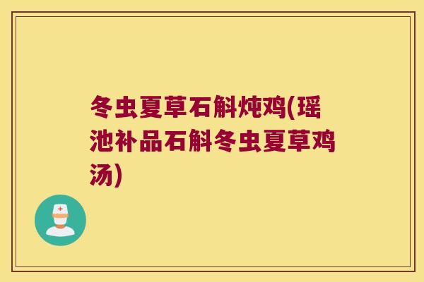 冬虫夏草石斛炖鸡(瑶池补品石斛冬虫夏草鸡汤)