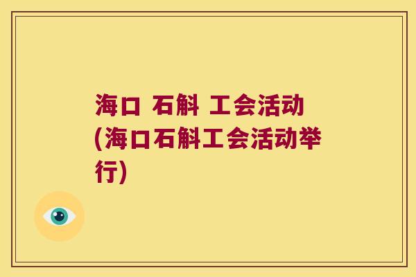 海口 石斛 工会活动(海口石斛工会活动举行)