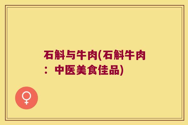 石斛与牛肉(石斛牛肉：中医美食佳品)