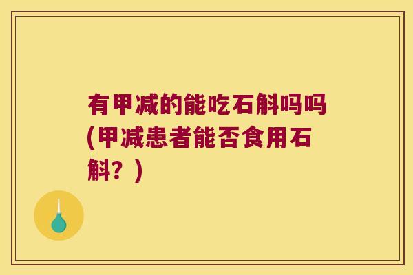 有甲减的能吃石斛吗吗(甲减患者能否食用石斛？)