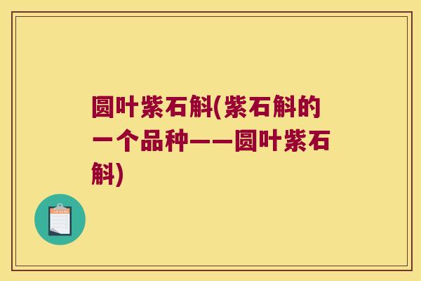 圆叶紫石斛(紫石斛的一个品种——圆叶紫石斛)
