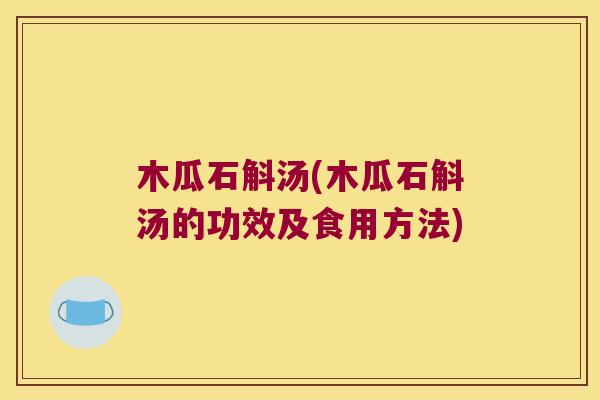 木瓜石斛汤(木瓜石斛汤的功效及食用方法)