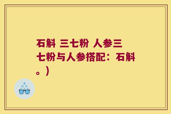 石斛 三七粉 人参三七粉与人参搭配：石斛。)