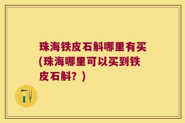 珠海铁皮石斛哪里有买(珠海哪里可以买到铁皮石斛？)