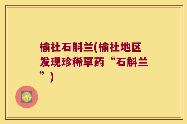 榆社石斛兰(榆社地区发现珍稀草药“石斛兰”) 榆社石斛兰(榆社地区发现珍稀草药“石斛兰”)