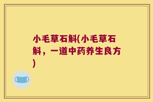 小毛草石斛(小毛草石斛，一道中药养生良方)