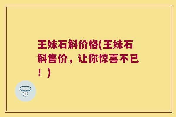王妹石斛价格(王妹石斛售价，让你惊喜不已！)
