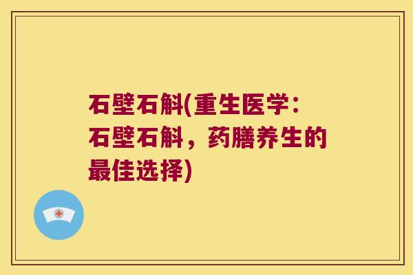 石壁石斛(重生医学：石壁石斛，药膳养生的最佳选择)
