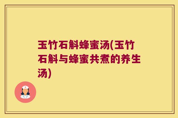 玉竹石斛蜂蜜汤(玉竹石斛与蜂蜜共煮的养生汤)