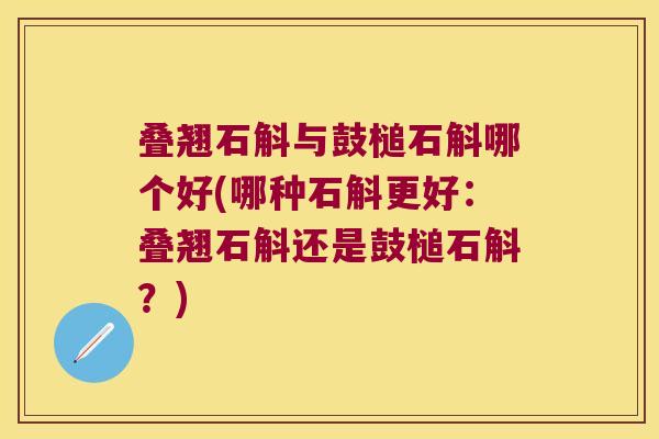 叠翘石斛与鼓槌石斛哪个好(哪种石斛更好：叠翘石斛还是鼓槌石斛？)