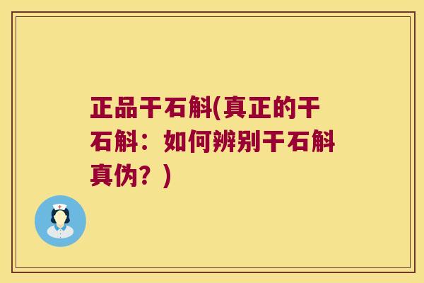 正品干石斛(真正的干石斛:如何辨别干石斛真伪?) 正品干石斛(真正的干石斛:如何辨别干石斛真伪?)