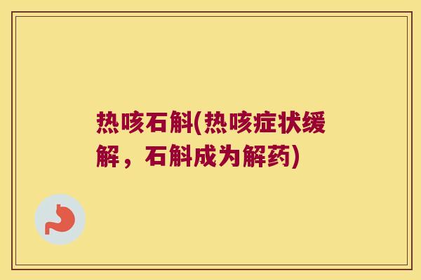 热咳石斛(热咳症状缓解，石斛成为解药)
