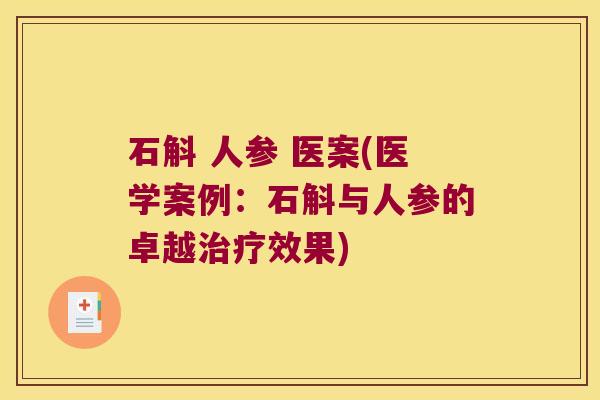 石斛 人参 医案(医学案例:石斛与人参的卓越效果) 石斛 人参 医案(医学案例:石斛与人参的卓越效果)