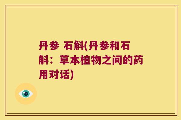 丹参 石斛(丹参和石斛：草本植物之间的药用对话)