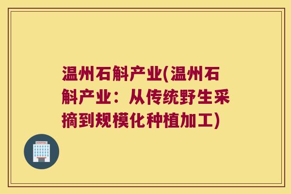 温州石斛产业(温州石斛产业：从传统野生采摘到规模化种植加工)