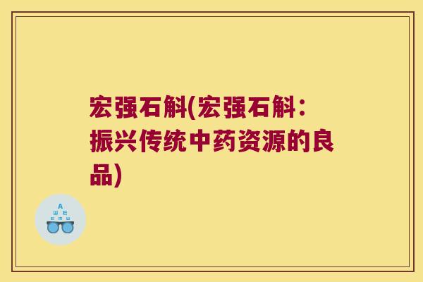 宏强石斛(宏强石斛：振兴传统中药资源的良品)