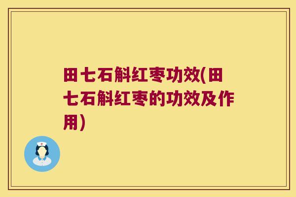 田七石斛红枣功效(田七石斛红枣的功效及作用)
