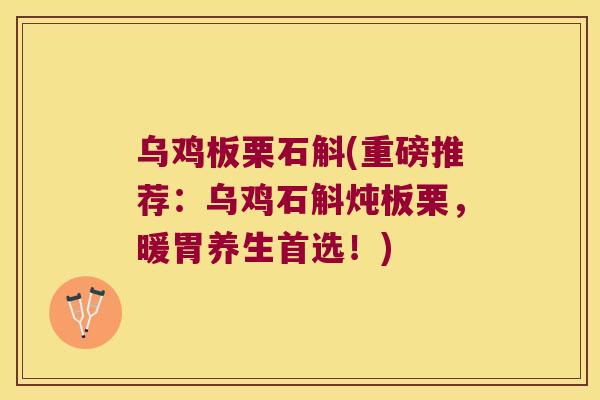 乌鸡板栗石斛(重磅推荐：乌鸡石斛炖板栗，暖胃养生首选！)