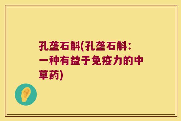 孔垄石斛(孔垄石斛：一种有益于免疫力的中草药)