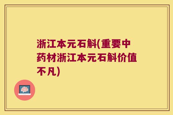 浙江本元石斛(重要中药材浙江本元石斛价值不凡)