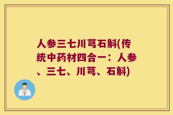 人参三七川芎石斛(传统中药材四合一：人参、三七、川芎、石斛)