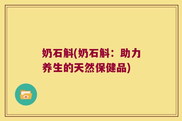 奶石斛(奶石斛：助力养生的天然保健品)