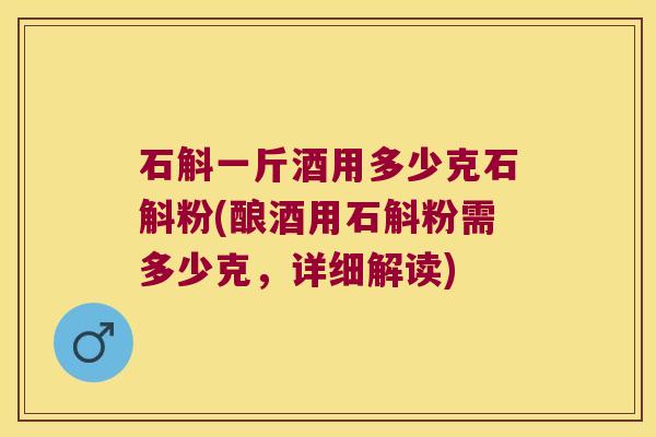 石斛一斤酒用多少克石斛粉(酿酒用石斛粉需多少克，详细解读)