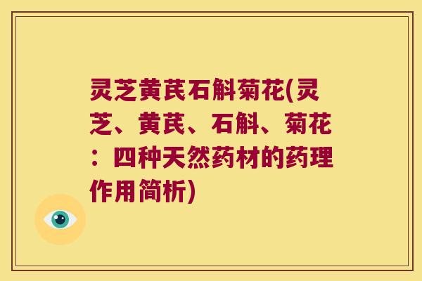 灵芝黄芪石斛菊花(灵芝、黄芪、石斛、菊花：四种天然药材的药理作用简析)