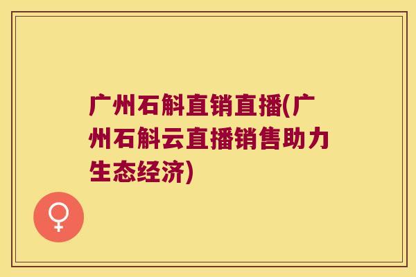 广州石斛直销直播(广州石斛云直播销售助力生态经济)