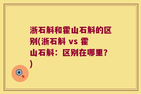 浙石斛和霍山石斛的区别(浙石斛 vs 霍山石斛：区别在哪里？)