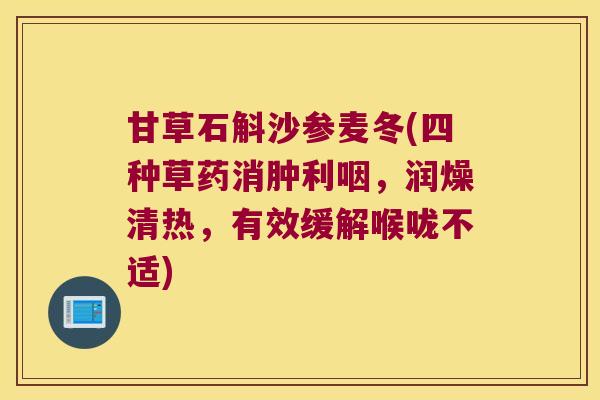 甘草石斛沙参麦冬(四种草药消肿利咽，润燥清热，有效缓解喉咙不适)