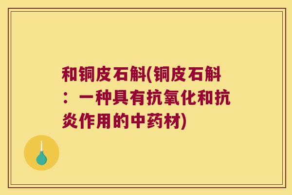 和铜皮石斛(铜皮石斛：一种具有抗氧化和抗炎作用的中药材)