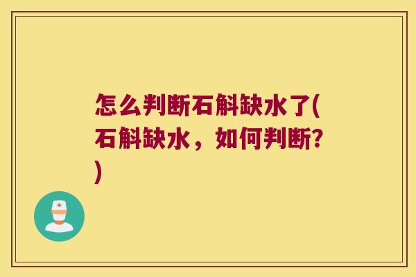 怎么判断石斛缺水了(石斛缺水，如何判断？)