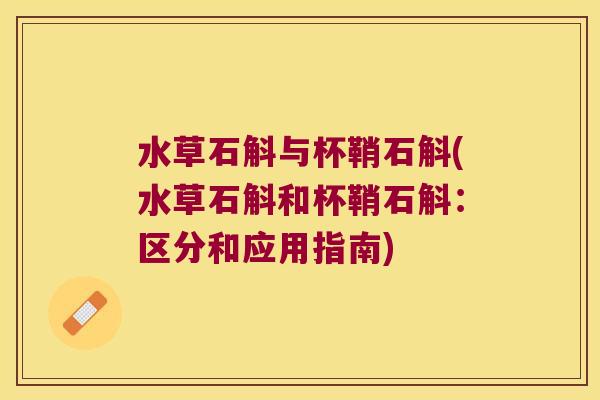 水草石斛与杯鞘石斛(水草石斛和杯鞘石斛：区分和应用指南)