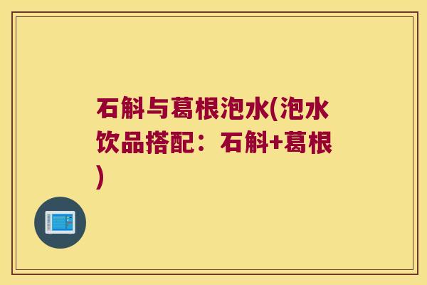 石斛与葛根泡水(泡水饮品搭配：石斛+葛根)