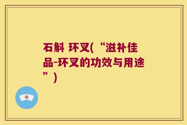 石斛 环叉(“滋补佳品-环叉的功效与用途”)
